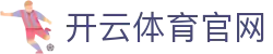 开云APP下载 - kaiyun体育娱乐平台最新版安装入口